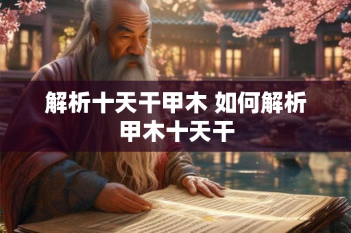解析十天干甲木 如何解析甲木十天干