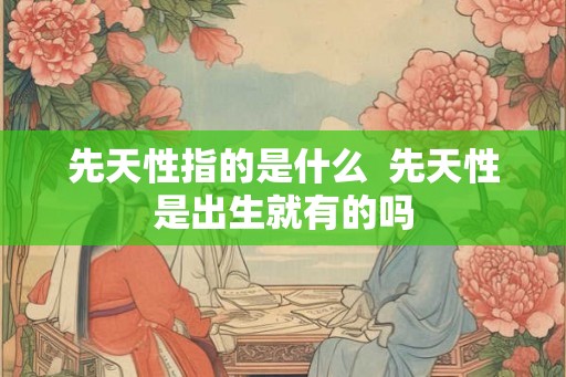 先天性指的是什么  先天性是出生就有的吗