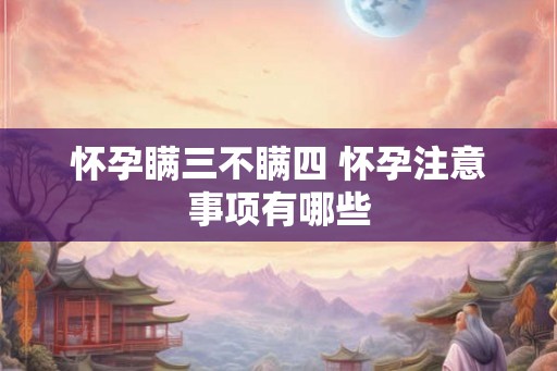 怀孕瞒三不瞒四 怀孕注意事项有哪些