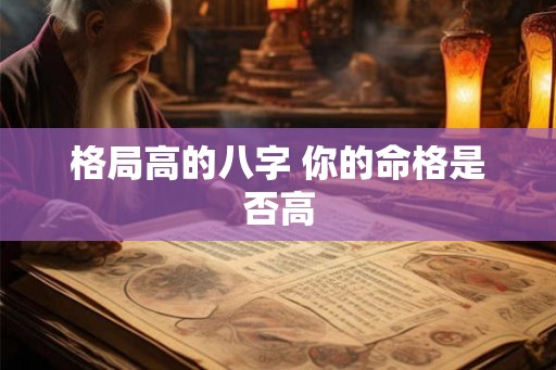 格局高的八字 你的命格是否高 格局高的八字 你的命格是否高