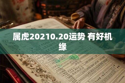 属虎20210.20运势 有好机缘