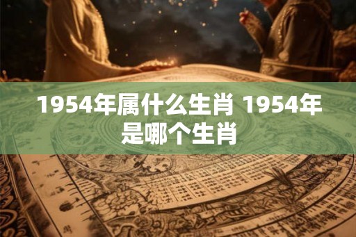 1954年属什么生肖 1954年是哪个生肖