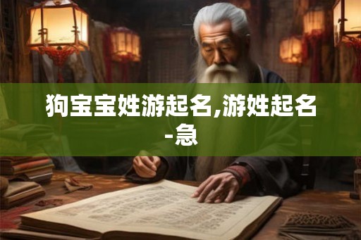 狗宝宝姓游起名,游姓起名-急