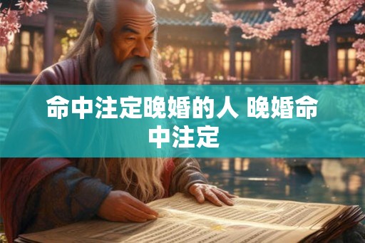 命中注定晚婚的人 晚婚命中注定