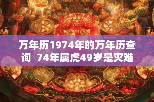 万年历1974年的万年历查询  74年属虎49岁是灾难