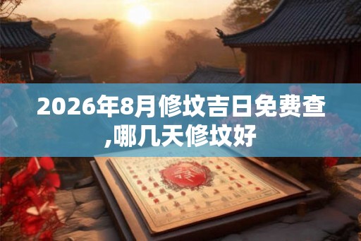 2026年8月修坟吉日免费查,哪几天修坟好