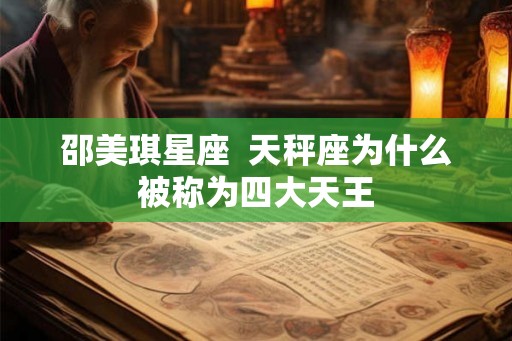 邵美琪星座 天秤座为什么被称为四大天王 邵美琪星座 天秤座为什么被称为四大天王
