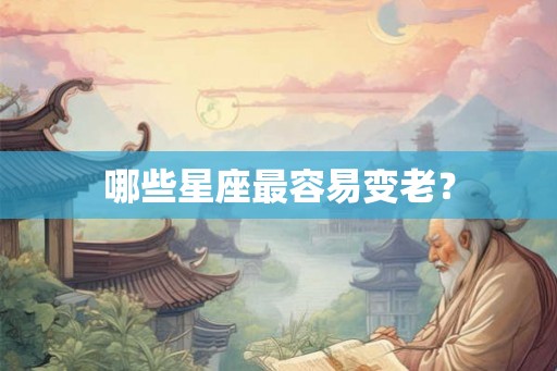 哪些星座最容易变老？