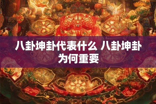 八卦坤卦代表什么 八卦坤卦为何重要 八卦坤卦代表什么 八卦坤卦为何重要