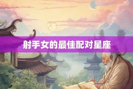 射手女的最佳配对星座