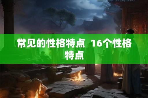 常见的性格特点  16个性格特点