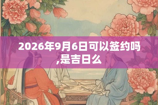2026年9月6日可以签约吗,是吉日么