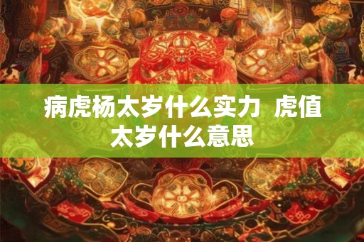 病虎杨太岁什么实力  虎值太岁什么意思