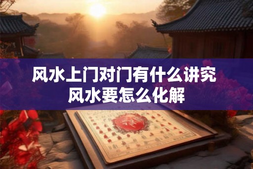 风水上门对门有什么讲究 风水要怎么化解