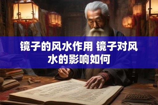 镜子的风水作用 镜子对风水的影响如何