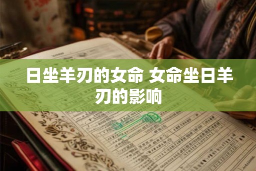 日坐羊刃的女命 女命坐日羊刃的影响