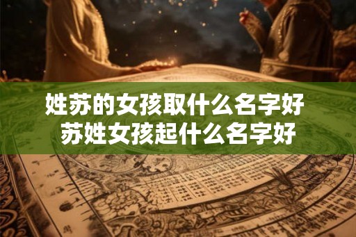 姓苏的女孩取什么名字好 苏姓女孩起什么名字好