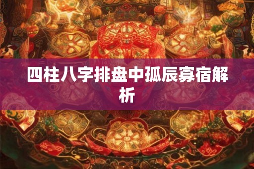四柱八字排盘中孤辰寡宿解析