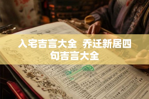 入宅吉言大全  乔迁新居四句吉言大全