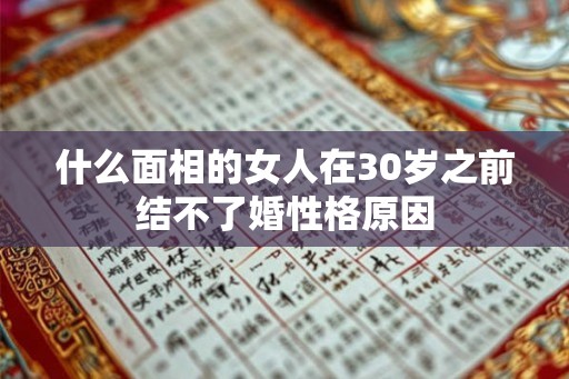 什么面相的女人在30岁之前结不了婚性格原因