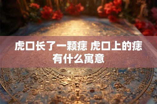 虎口长了一颗痣 虎口上的痣有什么寓意