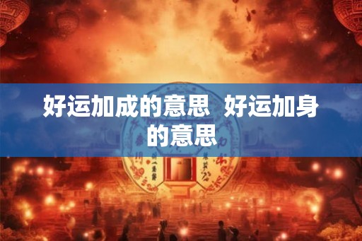 好运加成的意思  好运加身的意思