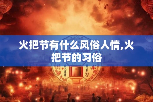 火把节有什么风俗人情,火把节的习俗