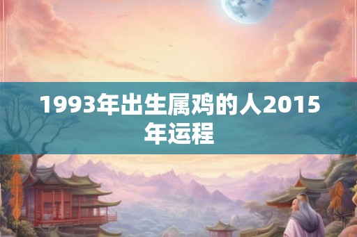 1993年出生属鸡的人2015年运程