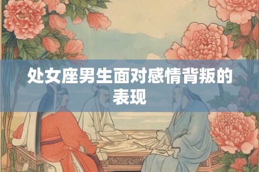 处女座男生面对感情背叛的表现
