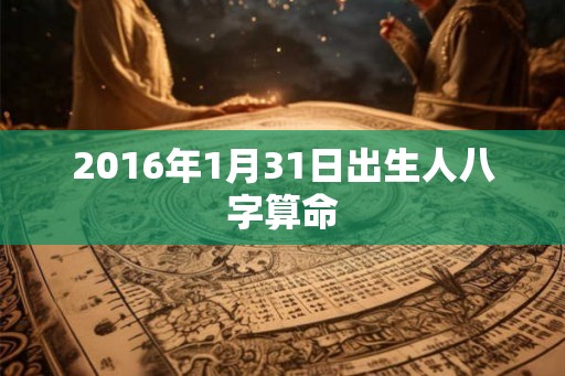 2016年1月31日出生人八字算命