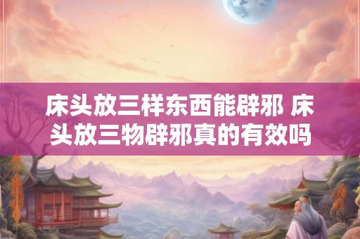 床头放三样东西能辟邪 床头放三物辟邪真的有效吗