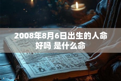 2008年8月6日出生的人命好吗 是什么命