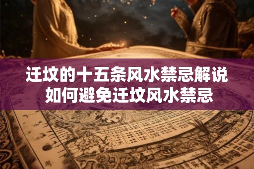 迁坟的十五条风水禁忌解说 如何避免迁坟风水禁忌