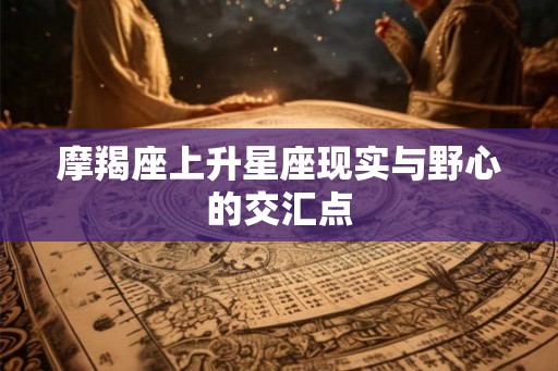摩羯座上升星座现实与野心的交汇点