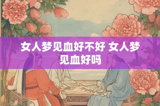 女人梦见血好不好 女人梦见血好吗