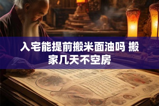 入宅能提前搬米面油吗 搬家几天不空房