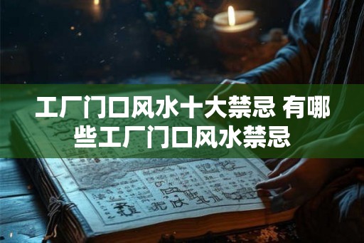 工厂门口风水十大禁忌 有哪些工厂门口风水禁忌