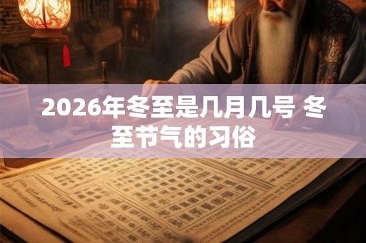 2026年冬至是几月几号 冬至节气的习俗