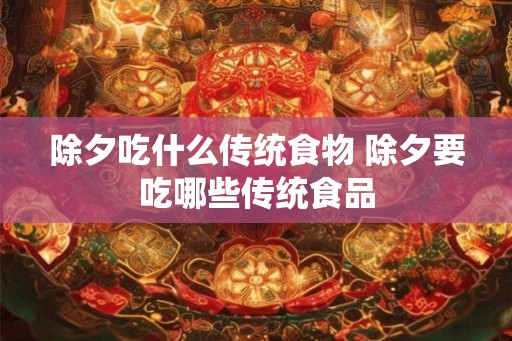 除夕吃什么传统食物 除夕要吃哪些传统食品