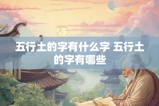 五行土的字有什么字 五行土的字有哪些