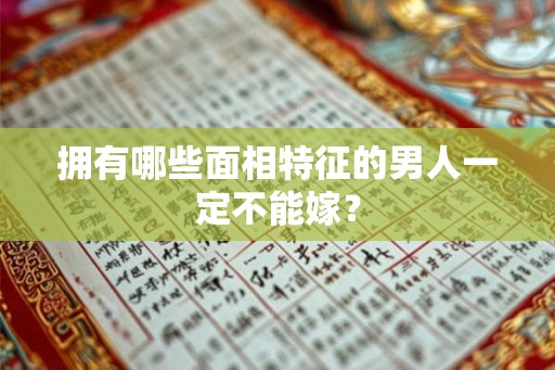 拥有哪些面相特征的男人一定不能嫁？