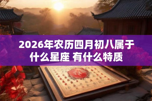 2026年农历四月初八属于什么星座 有什么特质