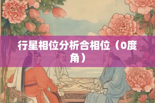 行星相位分析合相位（0度角）