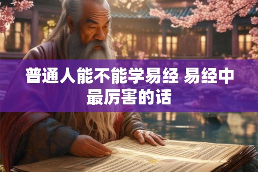 普通人能不能学易经 易经中最厉害的话