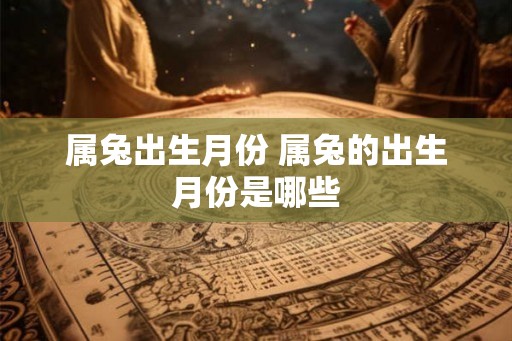 属兔出生月份 属兔的出生月份是哪些