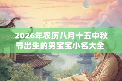 2026年农历八月十五中秋节出生的男宝宝小名大全  属牛宝宝乳名精选
