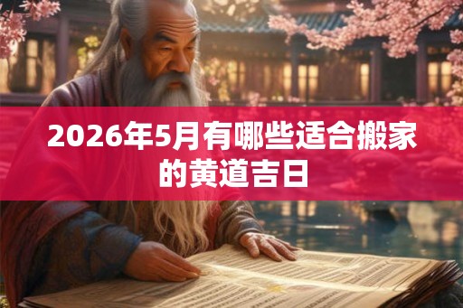 2026年5月有哪些适合搬家的黄道吉日