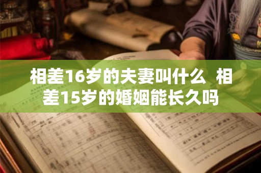 相差16岁的夫妻叫什么  相差15岁的婚姻能长久吗