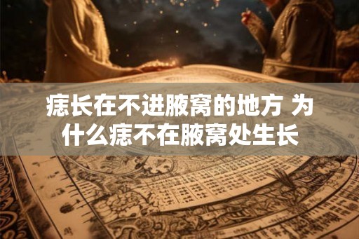 痣长在不进腋窝的地方 为什么痣不在腋窝处生长 痣长在不进腋窝的地方 为什么痣不在腋窝处生长
