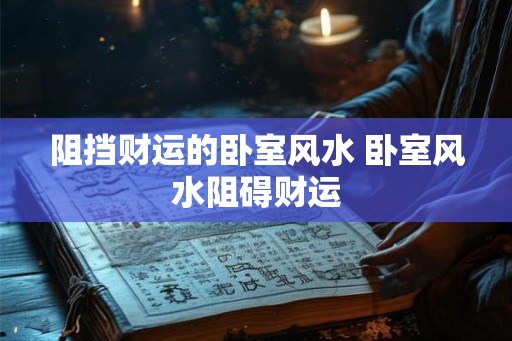阻挡财运的卧室风水 卧室风水阻碍财运
